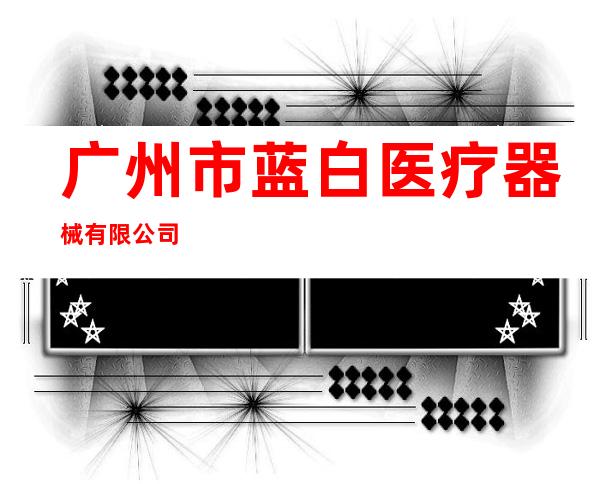 广州市蓝白医疗器械有限公司