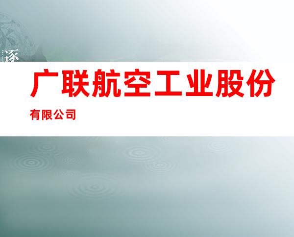 广联航空工业股份有限公司