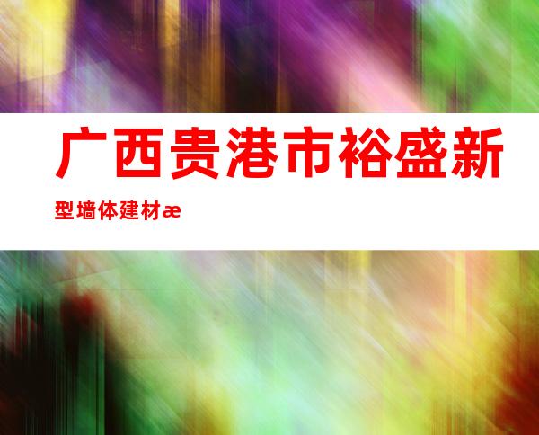 广西贵港市裕盛新型墙体建材有限公司