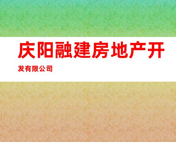 庆阳融建房地产开发有限公司
