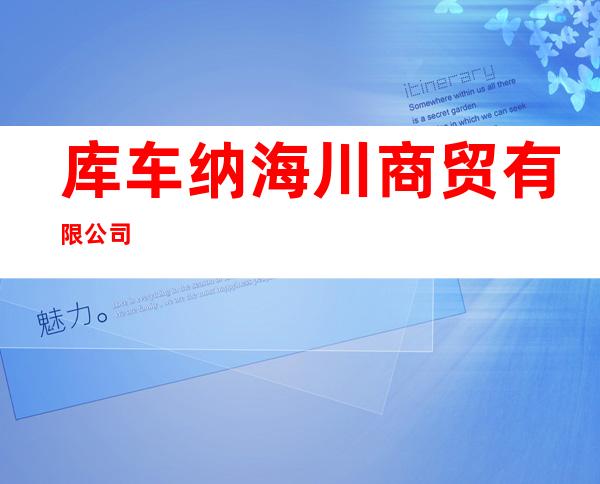 库车纳海川商贸有限公司