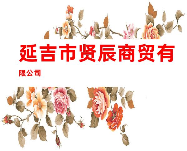 延吉市贤辰商贸有限公司