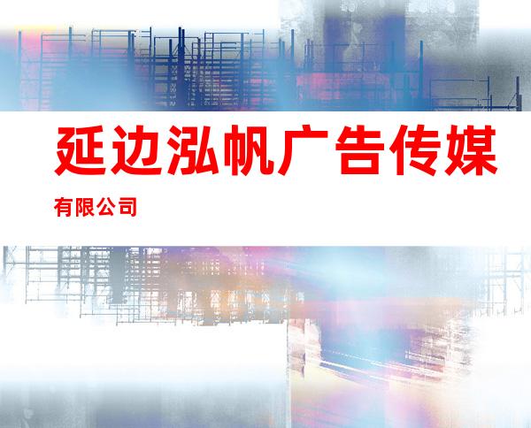 延边泓帆广告传媒有限公司
