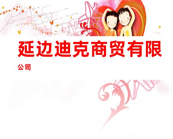 延边迪克商贸有限公司