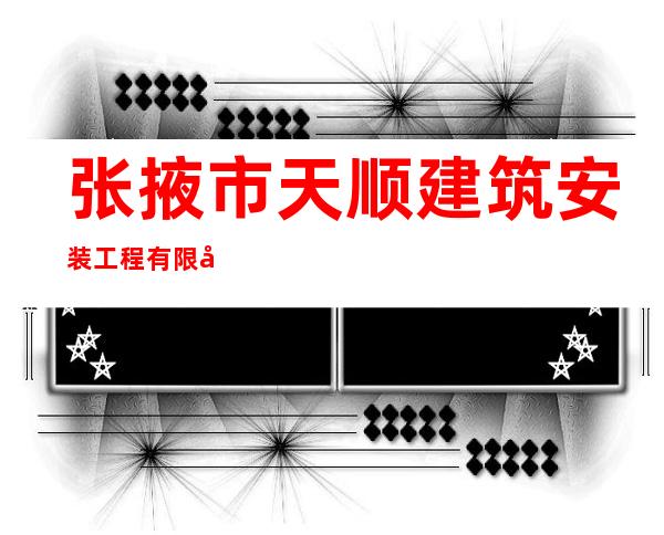 张掖市天顺建筑安装工程有限公司