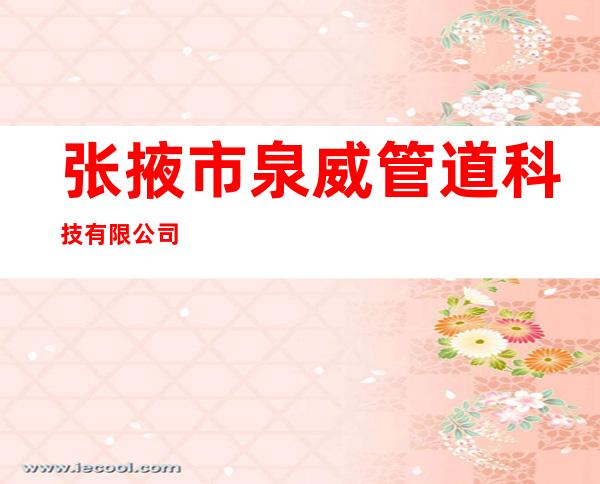 张掖市泉威管道科技有限公司