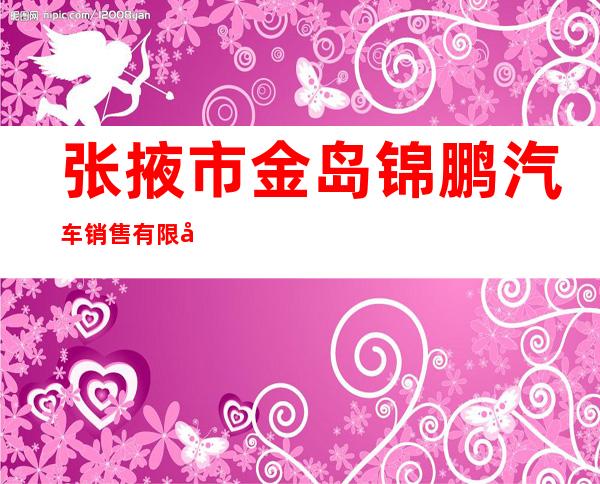 张掖市金岛锦鹏汽车销售有限公司