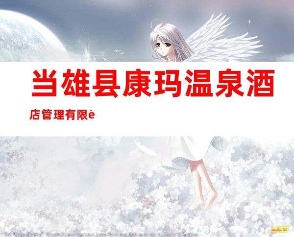 当雄县康玛温泉酒店管理有限责任公司