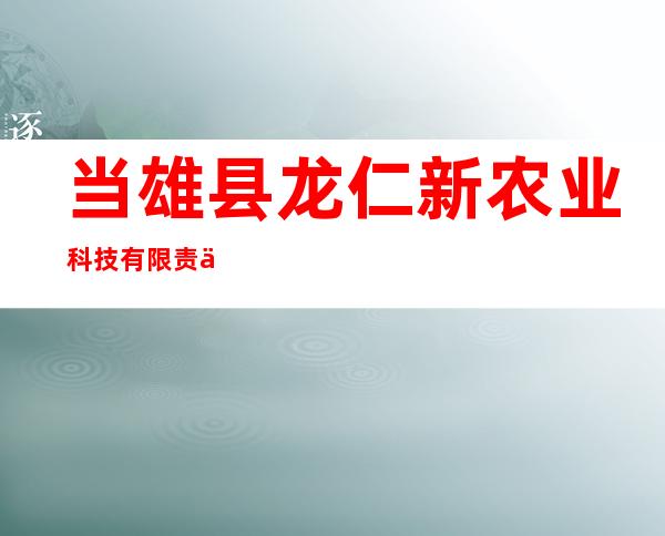 当雄县龙仁新农业科技有限责任公司