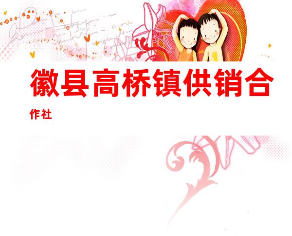 徽县高桥镇供销合作社