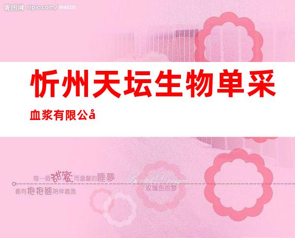 忻州天坛生物单采血浆有限公司