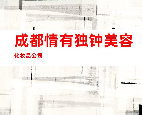 成都情有独钟美容化妆品公司