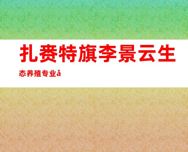 扎赉特旗李景云生态养殖专业合作社