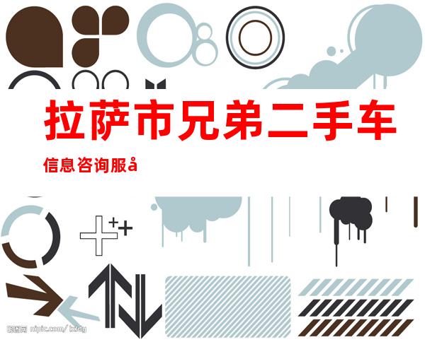 拉萨市兄弟二手车信息咨询服务有限公司