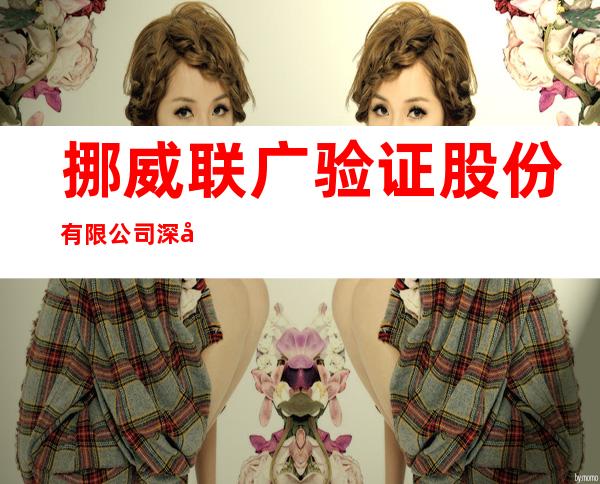 挪威联广验证股份有限公司深圳代表处和广州代表处