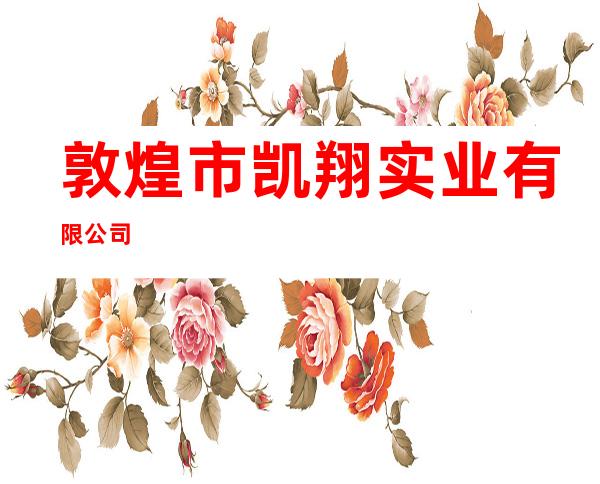 敦煌市凯翔实业有限公司