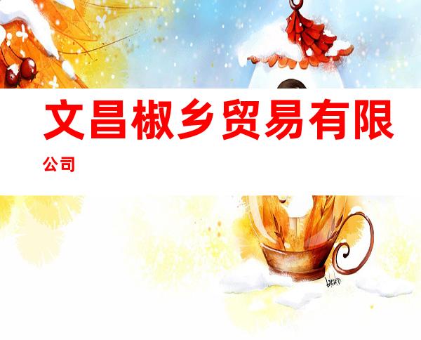 文昌椒乡贸易有限公司