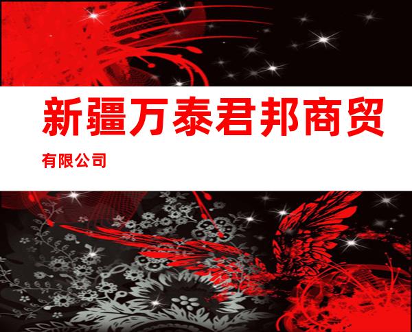 新疆万泰君邦商贸有限公司