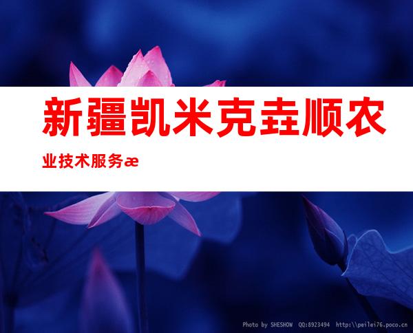 新疆凯米克垚顺农业技术服务有限公司