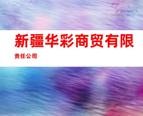 新疆华彩商贸有限责任公司