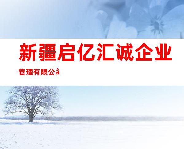 新疆启亿汇诚企业管理有限公司