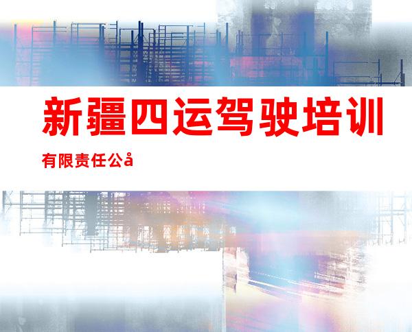 新疆四运驾驶培训有限责任公司