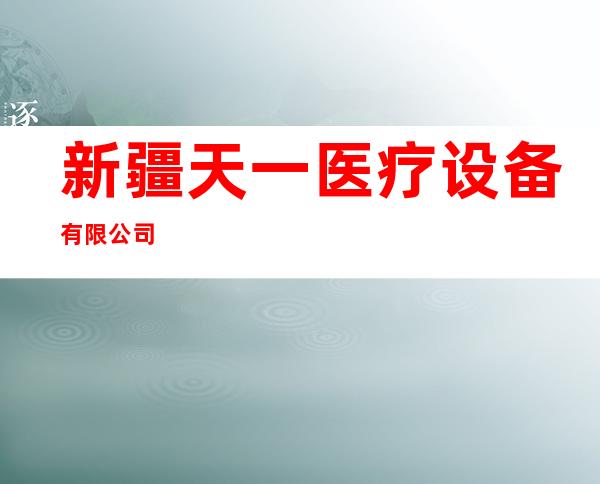 新疆天一医疗设备有限公司