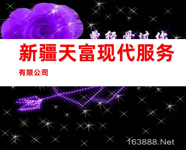 新疆天富现代服务有限公司