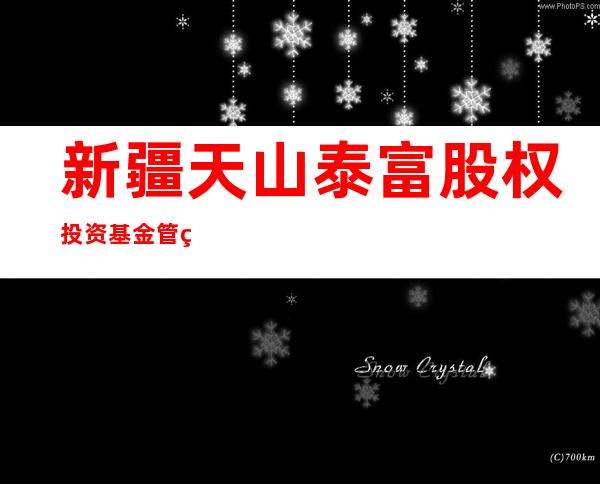 新疆天山泰富股权投资基金管理有限公司