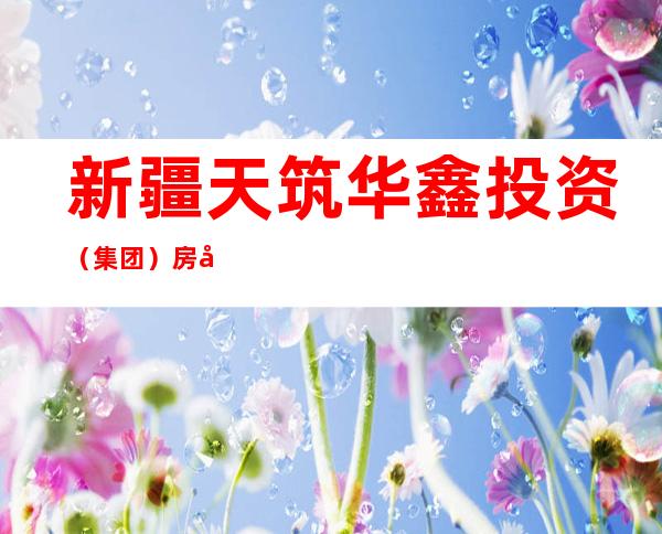 新疆天筑华鑫投资（集团）房地产开发有限公司阿勒泰市分公司