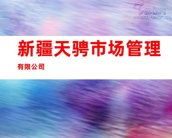 新疆天骋市场管理有限公司