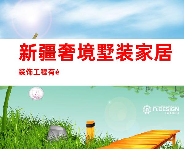 新疆奢境墅装家居装饰工程有限公司