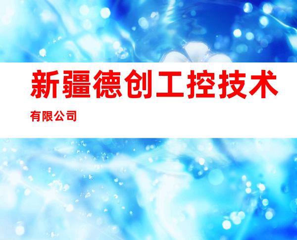 新疆德创工控技术有限公司
