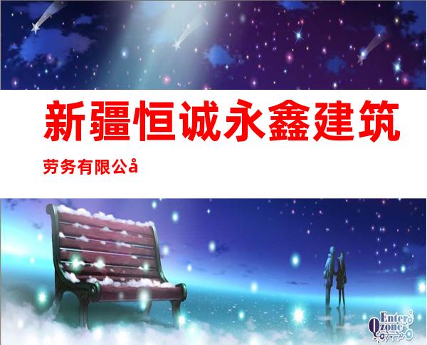 新疆恒诚永鑫建筑劳务有限公司