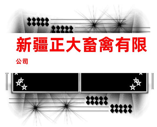 新疆正大畜禽有限公司