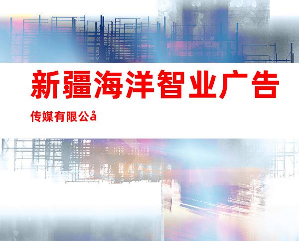 新疆海洋智业广告传媒有限公司