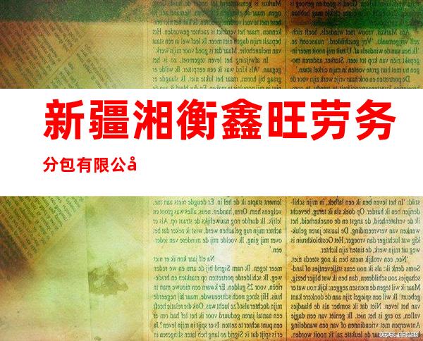 新疆湘衡鑫旺劳务分包有限公司