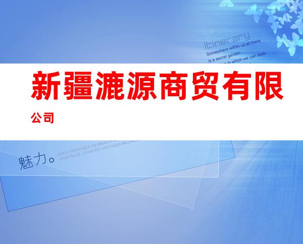 新疆漉源商贸有限公司