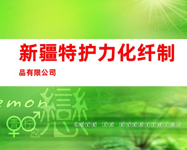 新疆特护力化纤制品有限公司