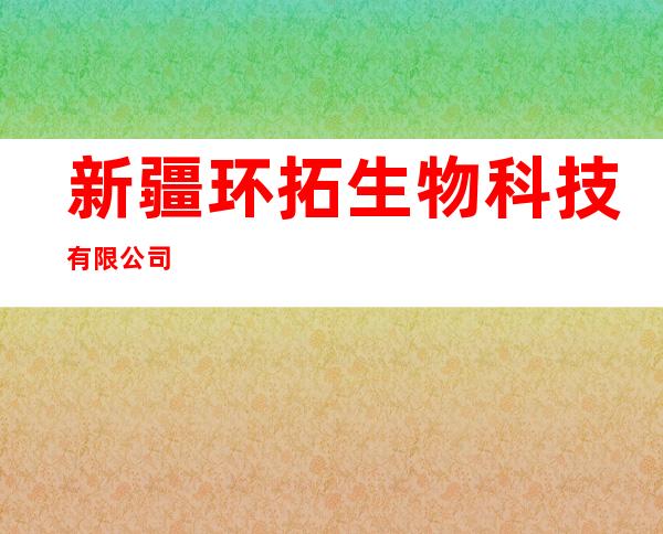 新疆环拓生物科技有限公司