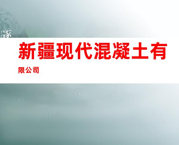新疆现代混凝土有限公司