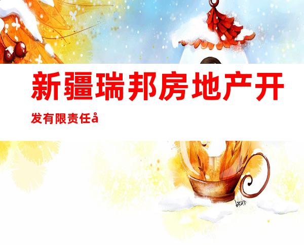 新疆瑞邦房地产开发有限责任公司额敏分公司