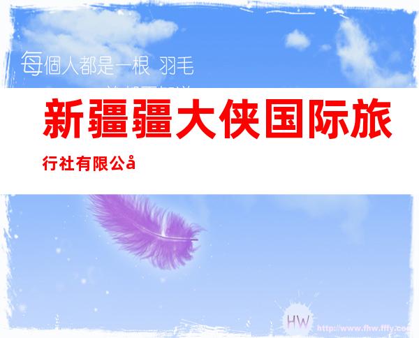 新疆疆大侠国际旅行社有限公司