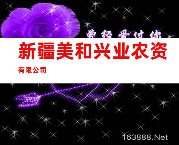 新疆美和兴业农资有限公司