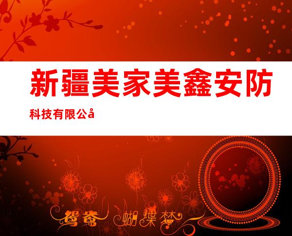 新疆美家美鑫安防科技有限公司