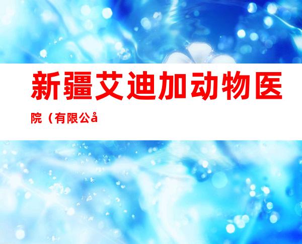 新疆艾迪加动物医院（有限公司）