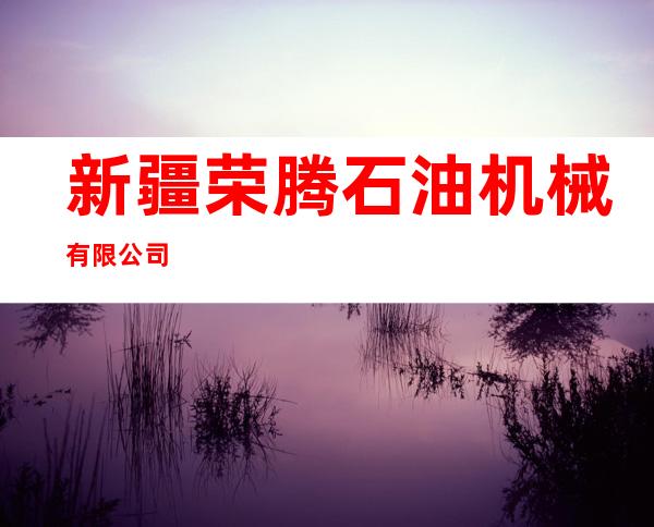 新疆荣腾石油机械有限公司