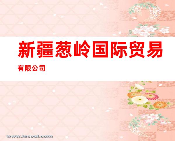 新疆葱岭国际贸易有限公司