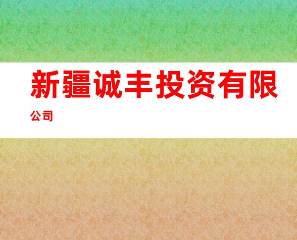 新疆诚丰投资有限公司