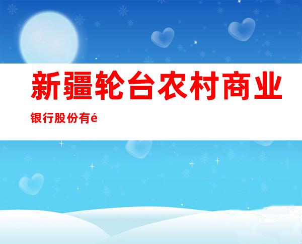新疆轮台农村商业银行股份有限公司铁热克巴扎支行